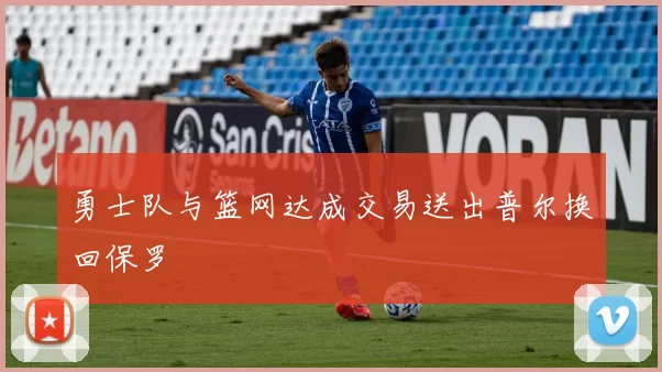 勇士队与篮网达成交易送出普尔换回保罗