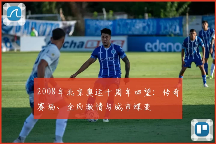 2008年北京奥运十周年回望：传奇赛场、全民激情与城市蝶变