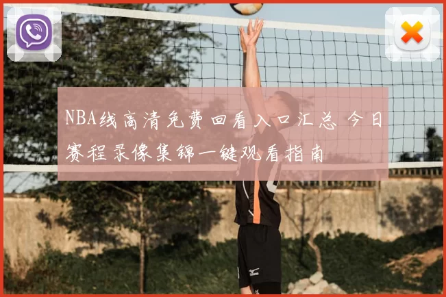NBA线高清免费回看入口汇总 今日赛程录像集锦一键观看指南