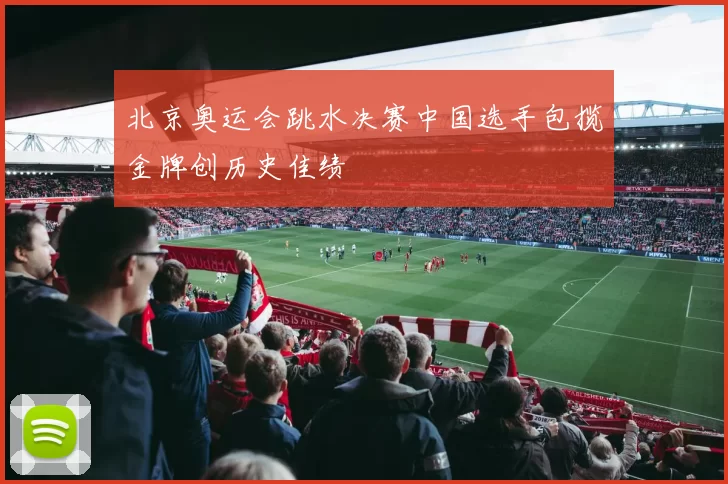 北京奥运会跳水决赛中国选手包揽金牌创历史佳绩