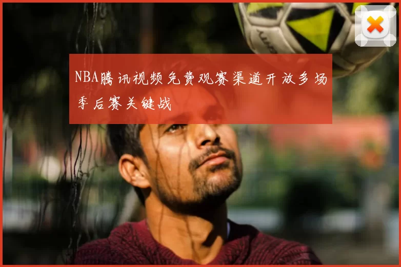 NBA腾讯视频免费观赛渠道开放多场季后赛关键战