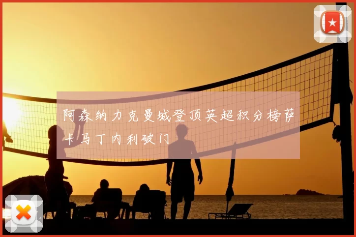 阿森纳力克曼城登顶英超积分榜萨卡马丁内利破门