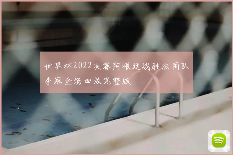 世界杯2022决赛阿根廷战胜法国队夺冠全场回放完整版