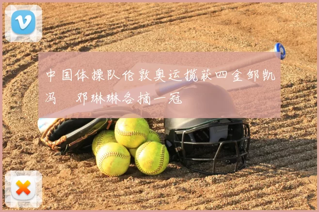 中国体操队伦敦奥运揽获四金邹凯冯喆邓琳琳各摘一冠