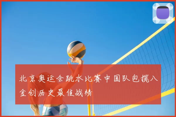 北京奥运会跳水比赛中国队包揽八金创历史最佳战绩