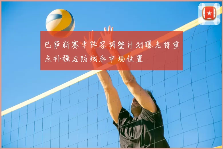 巴萨新赛季阵容调整计划曝光将重点补强后防线和中场位置