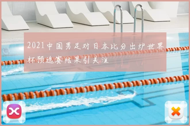 2021中国男足对日本比分出炉世界杯预选赛结果引关注