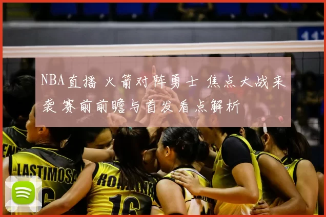 NBA直播 火箭对阵勇士 焦点大战来袭 赛前前瞻与首发看点解析