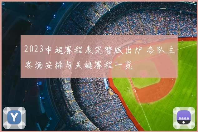 2023中超赛程表完整版出炉 各队主客场安排与关键赛程一览