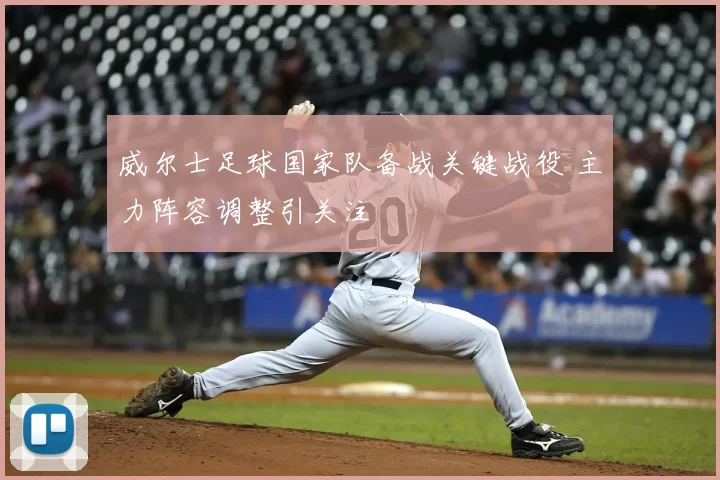 威尔士足球国家队备战关键战役 主力阵容调整引关注