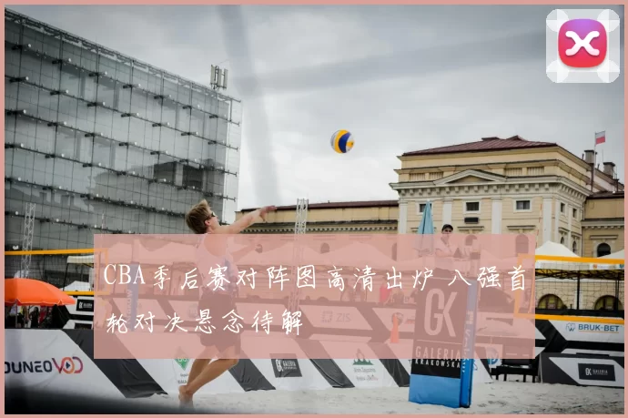 CBA季后赛对阵图高清出炉 八强首轮对决悬念待解