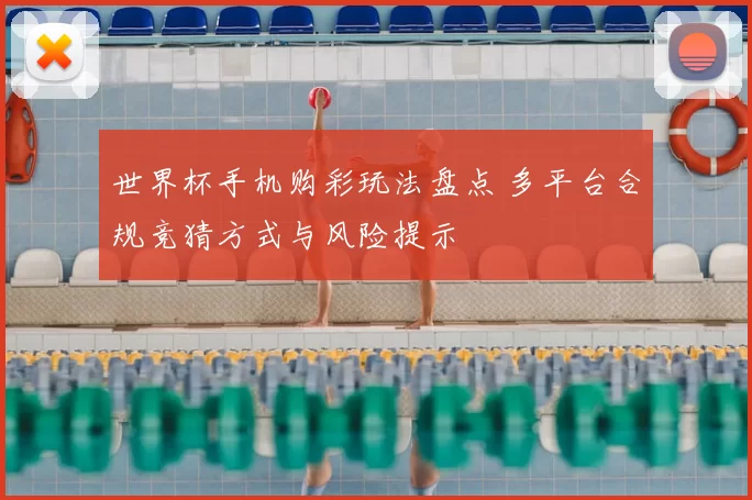 世界杯手机购彩玩法盘点 多平台合规竞猜方式与风险提示