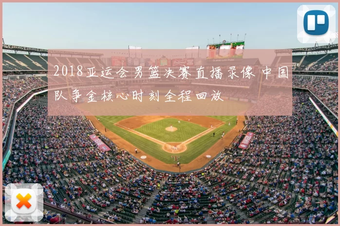 2018亚运会男篮决赛直播录像 中国队争金核心时刻全程回放