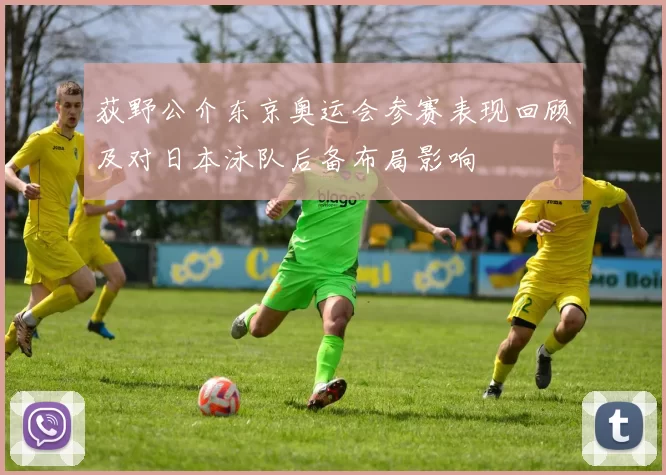 荻野公介东京奥运会参赛表现回顾及对日本泳队后备布局影响