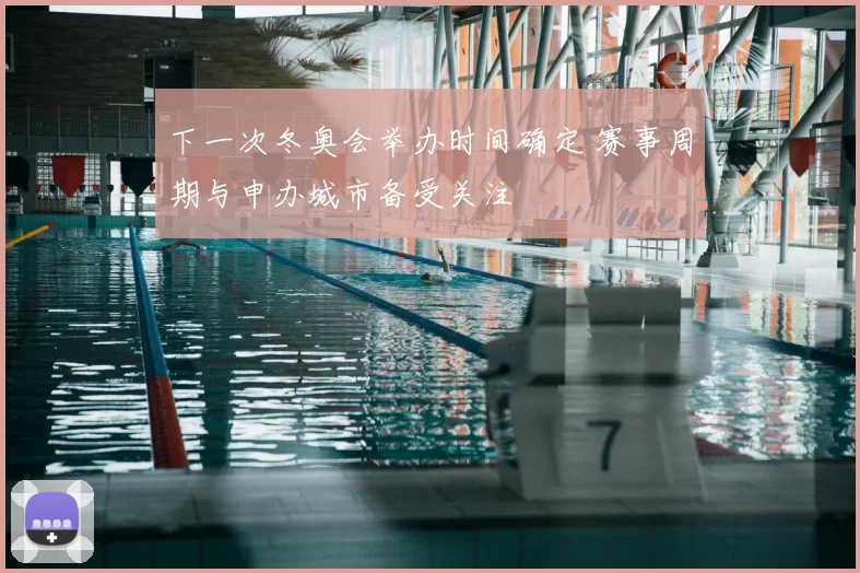 下一次冬奥会举办时间确定 赛事周期与申办城市备受关注