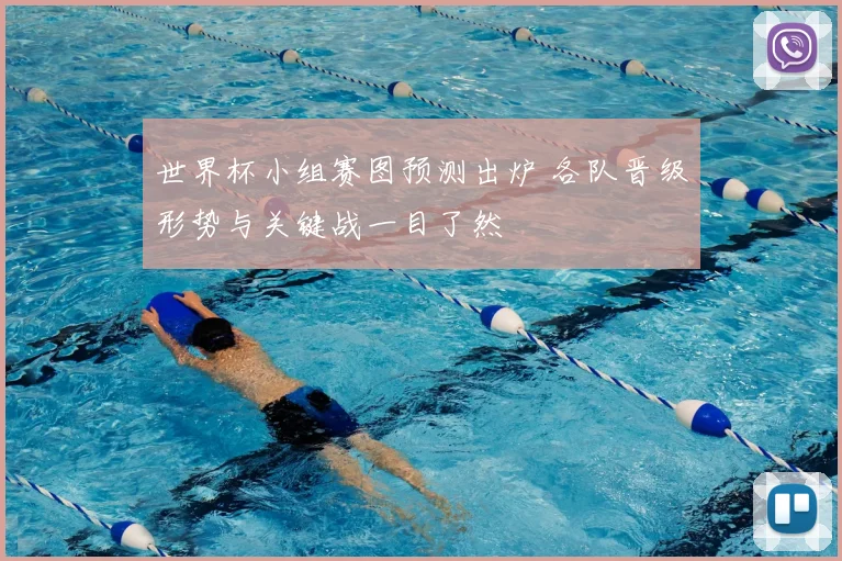 世界杯小组赛图预测出炉 各队晋级形势与关键战一目了然
