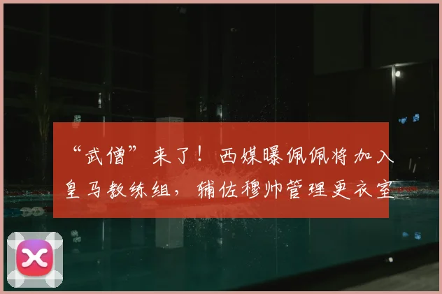 “武僧”来了!西媒曝佩佩将加入皇马教练组,辅佐穆帅管理更衣室_20260611091355