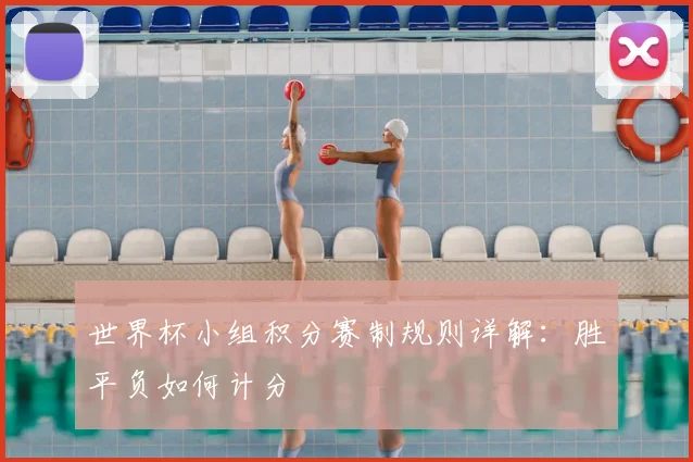 世界杯小组积分赛制规则详解：胜平负如何计分