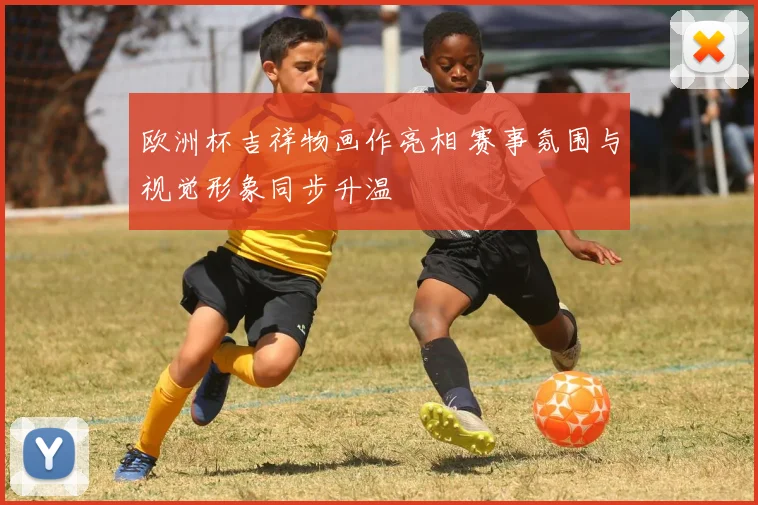 欧洲杯吉祥物画作亮相 赛事氛围与视觉形象同步升温