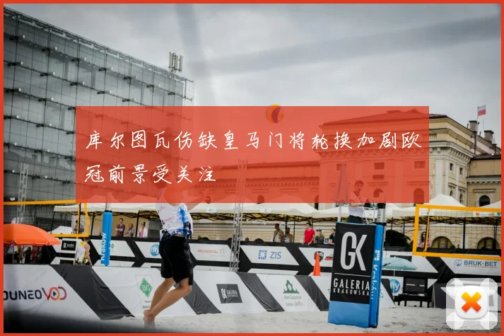 库尔图瓦伤缺皇马门将轮换加剧欧冠前景受关注
