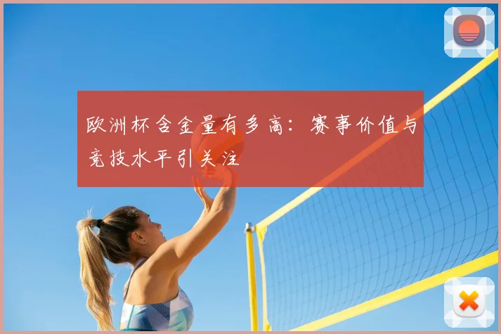 欧洲杯含金量有多高:赛事价值与竞技水平引关注