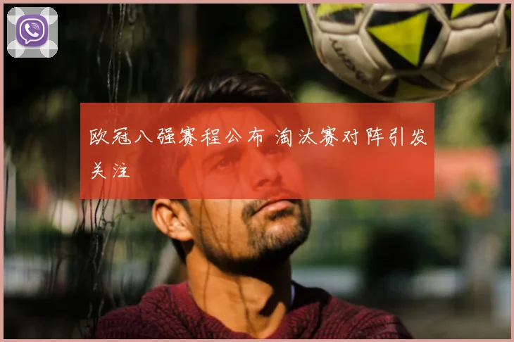 欧冠八强赛程公布 淘汰赛对阵引发关注