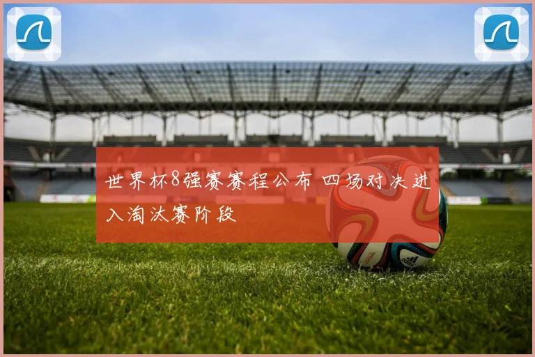 世界杯8强赛赛程公布 四场对决进入淘汰赛阶段